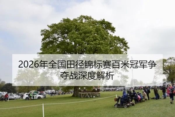 2026年全国田径锦标赛百米冠军争夺战深度解析