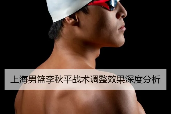 上海男篮李秋平战术调整效果深度分析