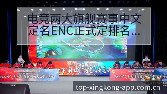 电竞两大旗舰赛事中文定名ENC正式定排名变化与后续走势项 - 星空官网