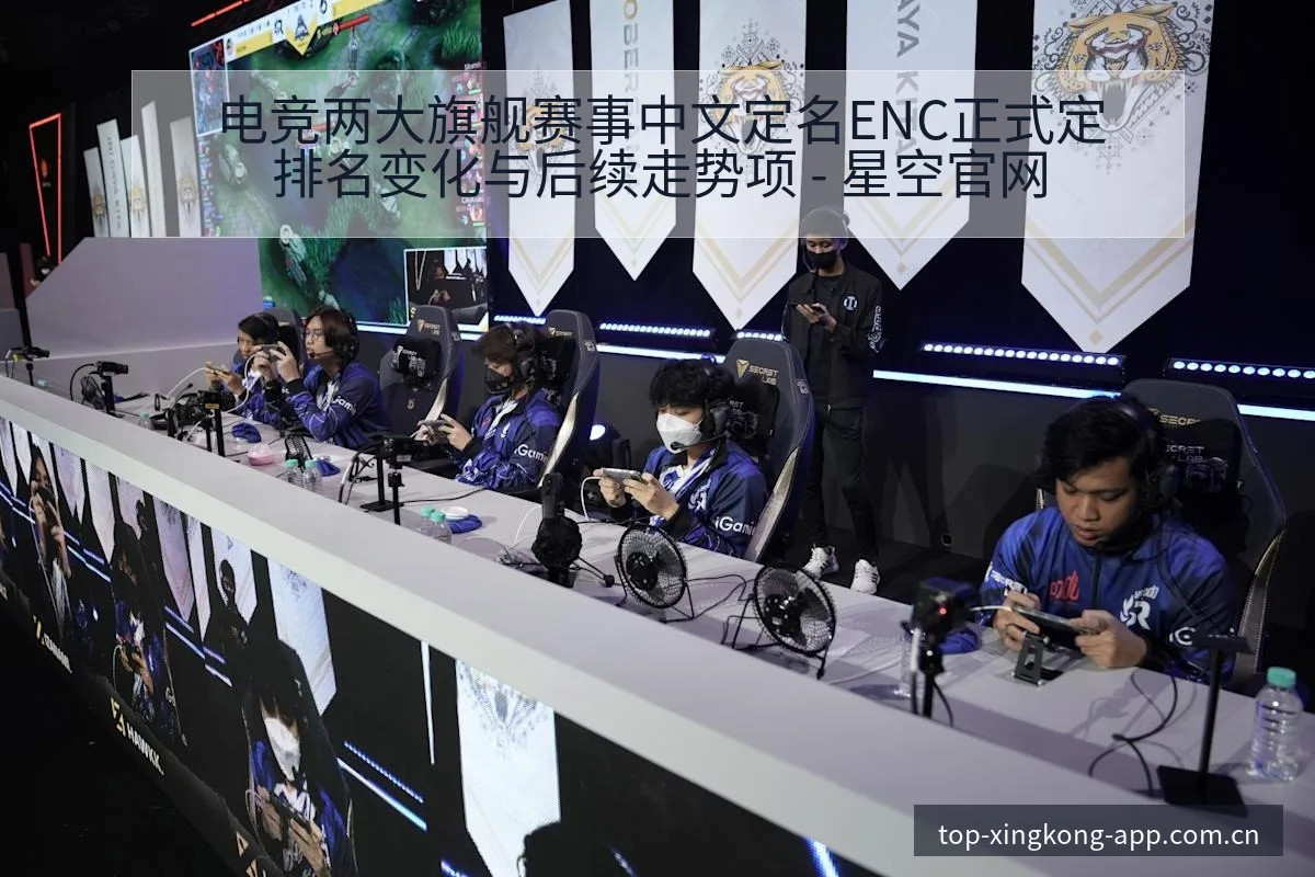 电竞两大旗舰赛事中文定名ENC正式定排名变化与后续走势项 - 星空官网