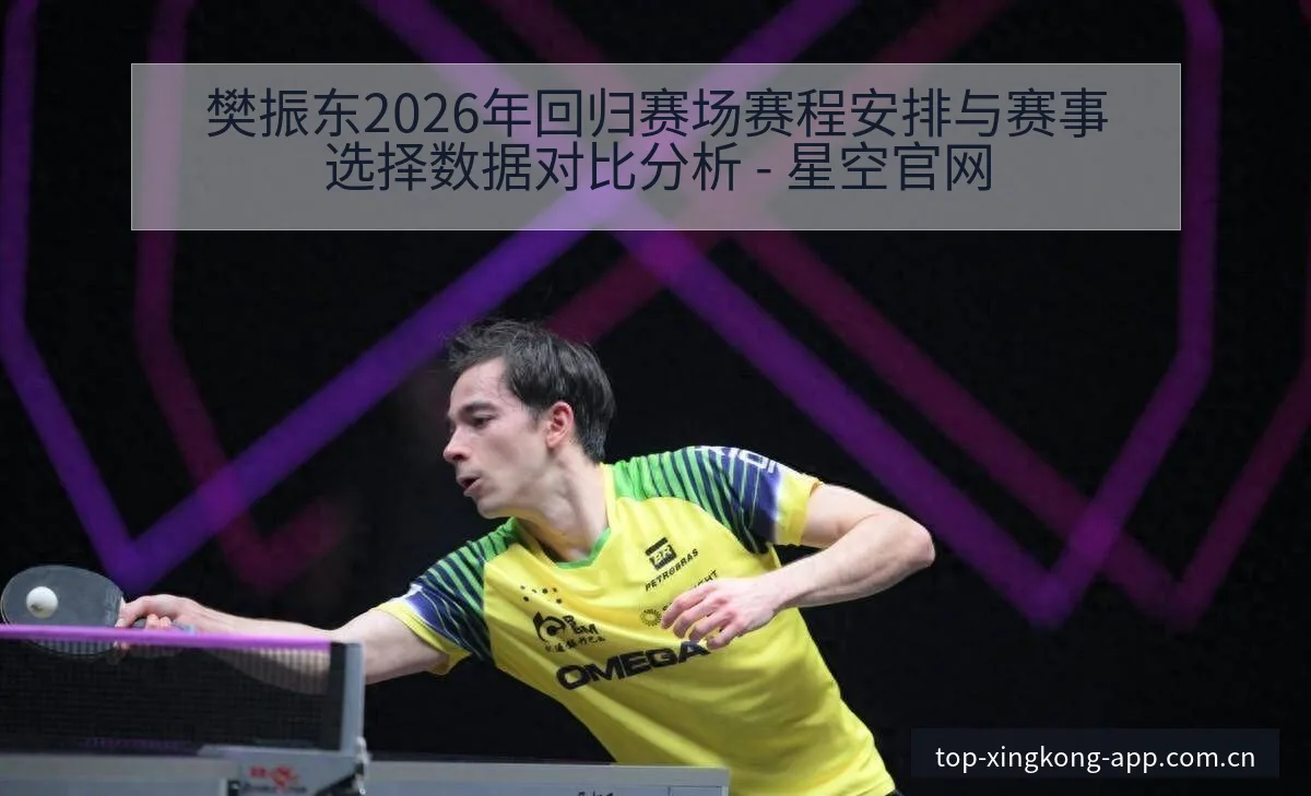 樊振东2026年回归赛场赛程安排与赛事选择数据对比分析 - 星空官网