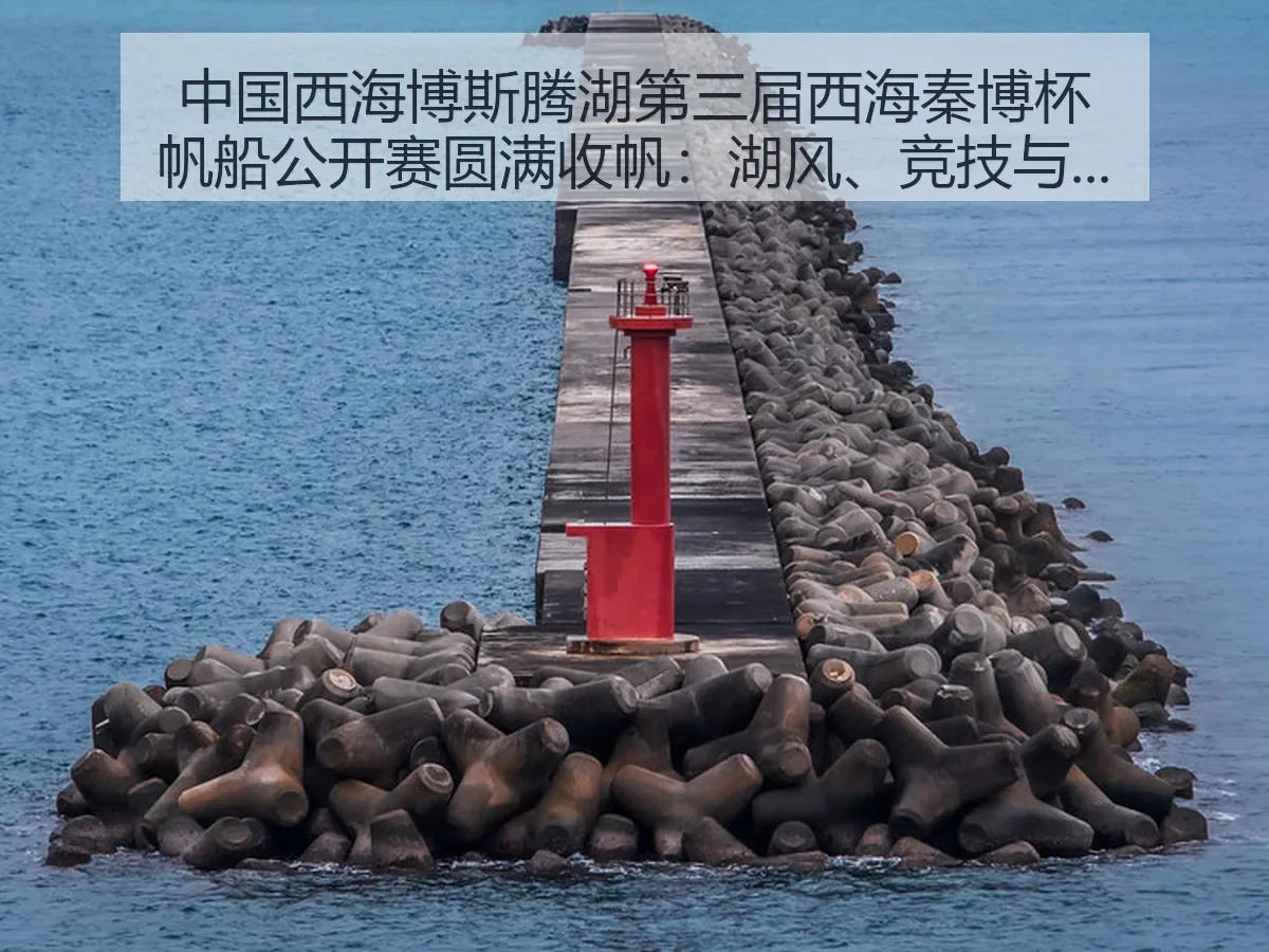 中国西海博斯腾湖第三届西海秦博杯帆船公开赛圆满收帆:湖风、竞技与文旅共振
